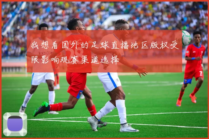 我想看国外的足球直播地区版权受限影响观赛渠道选择