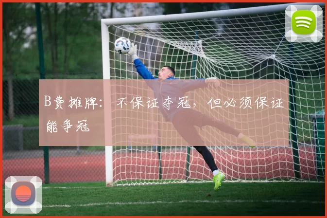 B费摊牌：不保证夺冠，但必须保证能争冠