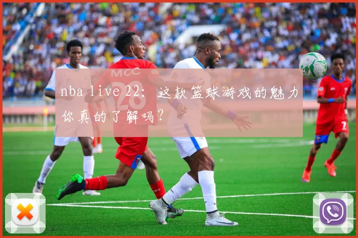 nba live 22：这款篮球游戏的魅力你真的了解吗？