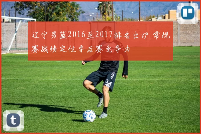 辽宁男篮2016至2017排名出炉 常规赛战绩定位季后赛竞争力