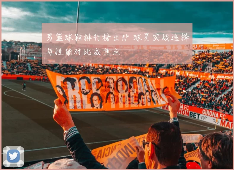 男篮球鞋排行榜出炉 球员实战选择与性能对比成焦点