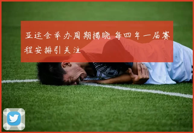 亚运会举办周期揭晓 每四年一届赛程安排引关注